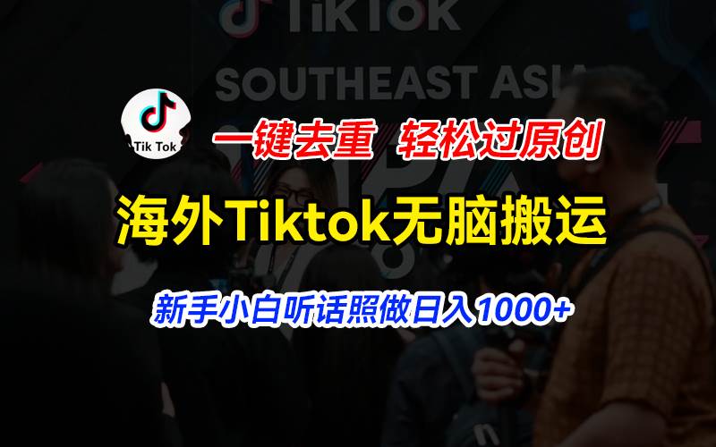 （11487期）海外Tiktok短视频无脑搬运，一键去重轻松过原创，新手小白听话照做日入…汇创网-网创项目_汇创网_中创网_福缘网_冒泡网_资源整合平台汇创网