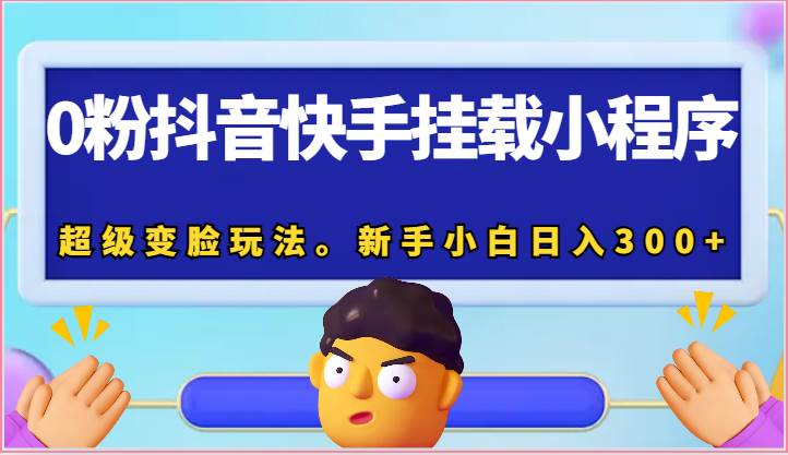 0粉抖音快手挂载小程序，超级变脸玩法。新手小白日入300+汇创网-网创项目_汇创网_中创网_福缘网_冒泡网_网创项目平台汇创网