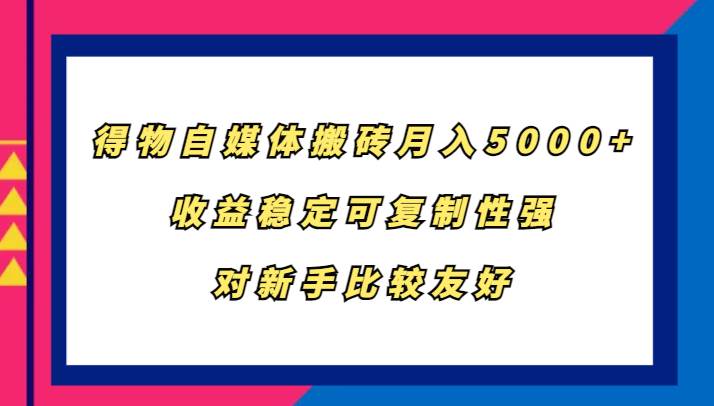 得物自媒体搬砖，月入5000+，收益稳定可复制性强，对新手比较友好汇创网-网创项目_汇创网_中创网_福缘网_冒泡网_资源整合平台汇创网