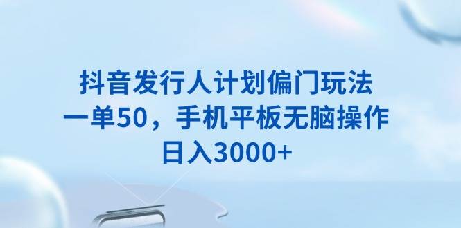 （13967期）抖音发行人计划偏门玩法，一单50，手机平板无脑操作，日入3000+汇创网-网创项目_汇创网_中创网_福缘网_冒泡网_资源整合平台汇创网