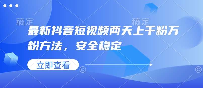 最新抖音短视频两天上千粉万粉方法，安全稳定汇创网-网创项目_汇创网_中创网_福缘网_冒泡网_资源整合平台汇创网