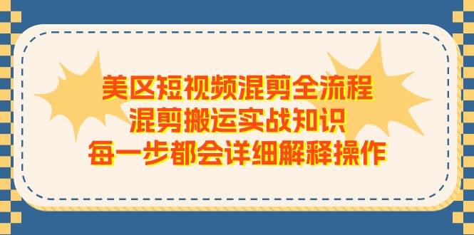 （11334期）美区短视频混剪全流程，混剪搬运实战知识，每一步都会详细解释操作汇创网-网创项目_汇创网_中创网_福缘网_冒泡网_资源整合平台汇创网