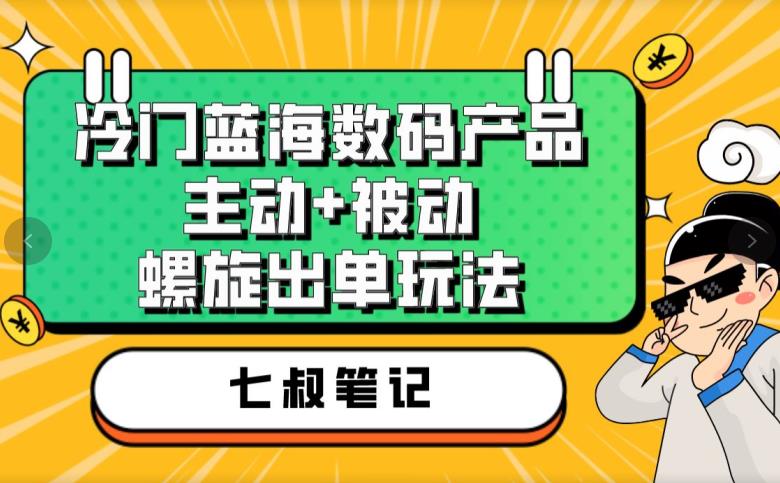 七叔冷门蓝海数码产品，主动+被动螺旋出单玩法，每天百分百出单【揭秘】网创项目_汇创网_中创网_福缘网_冒泡网_资源整合平台汇创网