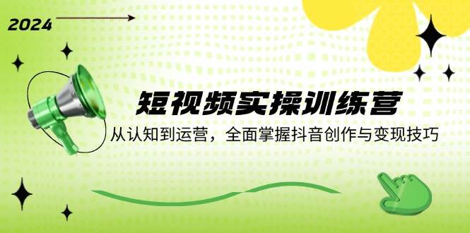 短视频实操训练营：从认知到运营，全面掌握抖音创作与变现技巧汇创网-网创项目_汇创网_中创网_福缘网_冒泡网_资源整合平台汇创网