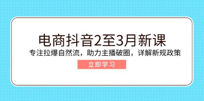 （14268期）电商抖音2至3月新课：专注拉爆自然流，助力主播破圈，详解新规政策汇创网-网创项目_汇创网_中创网_福缘网_冒泡网_资源整合平台汇创网
