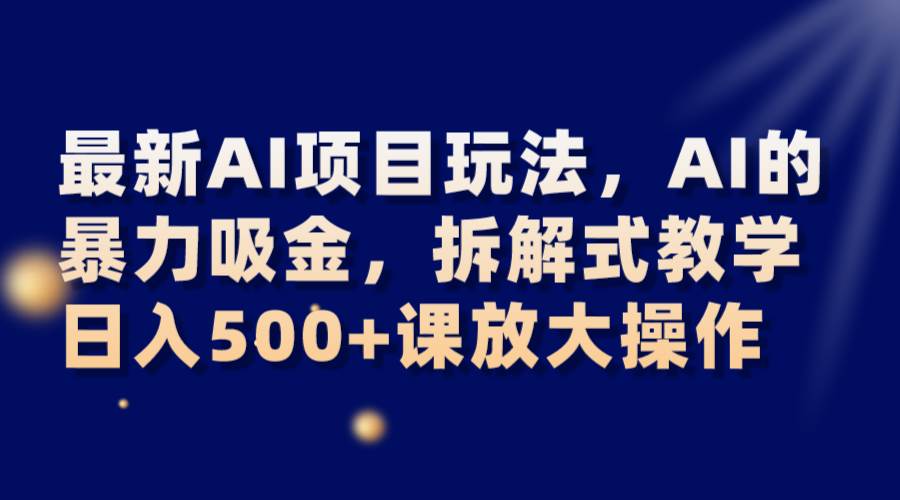 最新AI项目玩法，AI的暴力吸金，拆解式教学，日入500+课放大操作汇创网-网创项目_汇创网_中创网_福缘网_冒泡网_资源整合平台汇创网