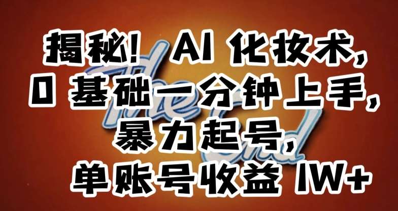 揭秘！AI化妆术，0基础一分钟上手，暴力起号，单账号收益1W+汇创网-网创项目_汇创网_中创网_福缘网_冒泡网_资源整合平台汇创网