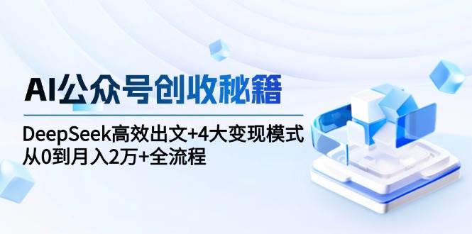 AI公众号创收秘籍：DeepSeek高效出文+4大变现模式，从0到月入2万+全流程汇创网-网创项目_汇创网_中创网_福缘网_冒泡网_资源整合平台汇创网