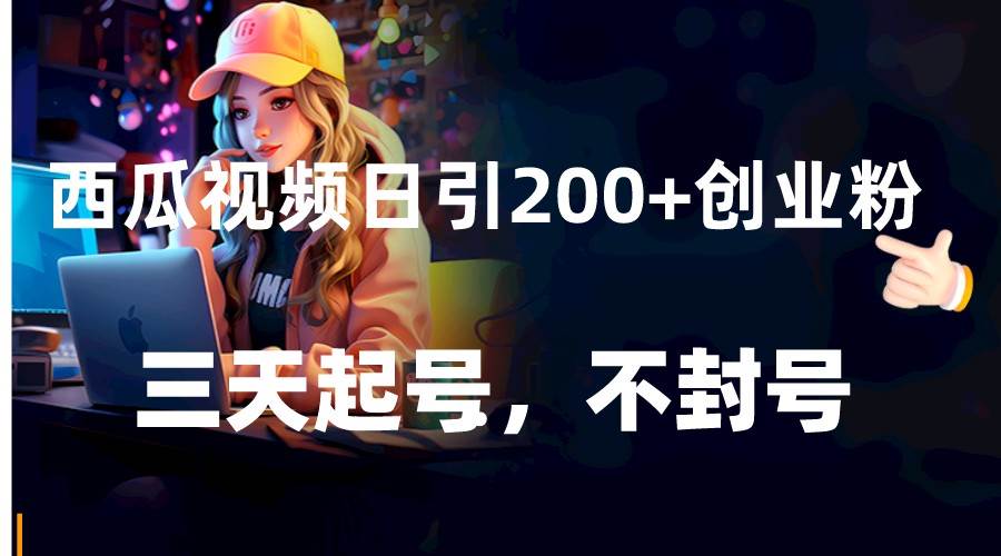 西瓜视频日引200+创业粉，三天起号，不封号汇创网-网创项目_汇创网_中创网_福缘网_冒泡网_网创项目平台汇创网