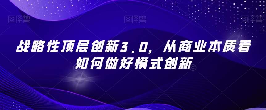 战略性顶层创新3.0，从商业本质看如何做好模式创新汇创网-网创项目_汇创网_中创网_福缘网_冒泡网_资源整合平台汇创网