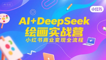 AI+DeepSeek绘画实战营，小红书商业变现全流程汇创网-网创项目_汇创网_中创网_福缘网_冒泡网_网创项目平台汇创网