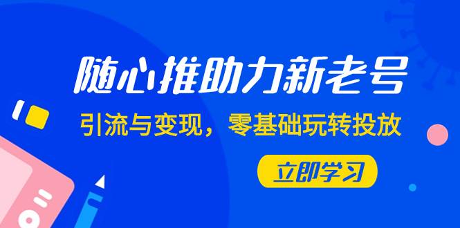 随心推-助力新老号，引流与变现，零基础玩转投放（7节课）汇创网-网创项目_汇创网_中创网_福缘网_冒泡网_资源整合平台汇创网