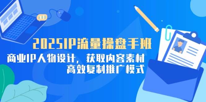 （14609期）2025IP流量操盘手班，商业IP人物设计，获取内容素材，高效复制推广模式汇创网-网创项目_汇创网_中创网_福缘网_冒泡网_资源整合平台汇创网