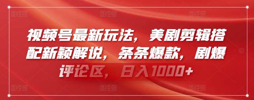 视频号最新玩法，美剧剪辑搭配新颖解说，条条爆款，剧爆评论区，日入1000+【揭秘】汇创网-网创项目_汇创网_中创网_福缘网_冒泡网_资源整合平台汇创网