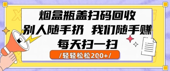 烟盒瓶盖扫码回收，别人随手扔 我们随手挣，闷声发大财，每天扫一扫，轻轻松松2张【揭秘】汇创网-网创项目_汇创网_中创网_福缘网_冒泡网_资源整合平台汇创网