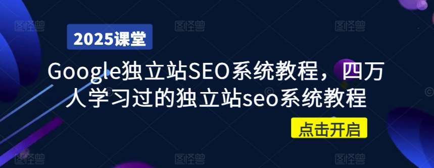 Google独立站SEO系统教程，四万人学习过的独立站seo系统教程汇创网-网创项目_汇创网_中创网_福缘网_冒泡网_资源整合平台汇创网