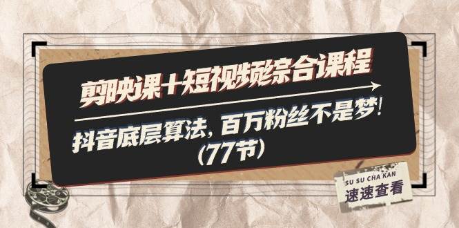 （11821期）剪映课+短视频综合课程：抖音底层算法，百万粉丝不是梦!（77节）汇创网-网创项目_汇创网_中创网_福缘网_冒泡网_网创项目平台汇创网