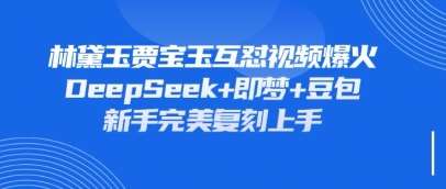 持续爆火的林黛玉贾宝玉互怼视频，比爽文还好看，利用DeepSeek+即梦+豆包就可以完美复刻汇创网-网创项目_汇创网_中创网_福缘网_冒泡网_资源整合平台汇创网