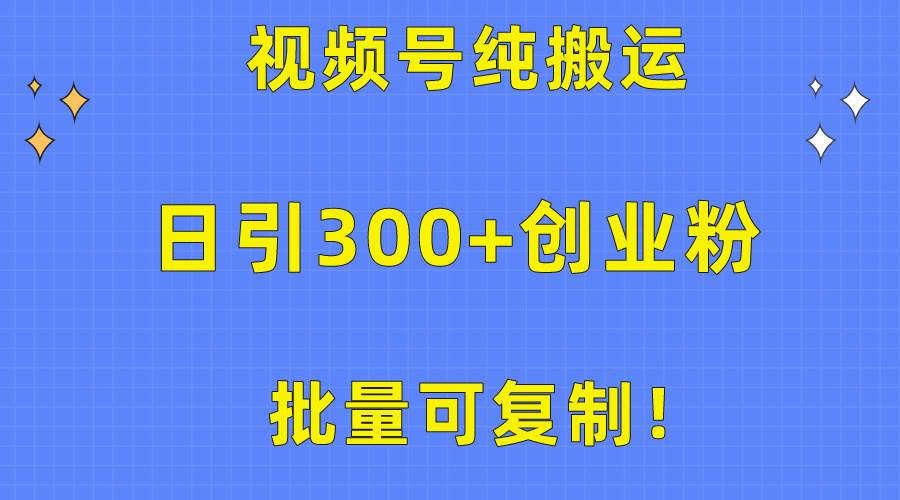 批量可复制！视频号纯搬运日引300+创业粉教程！汇创网-网创项目_汇创网_中创网_福缘网_冒泡网_资源整合平台汇创网