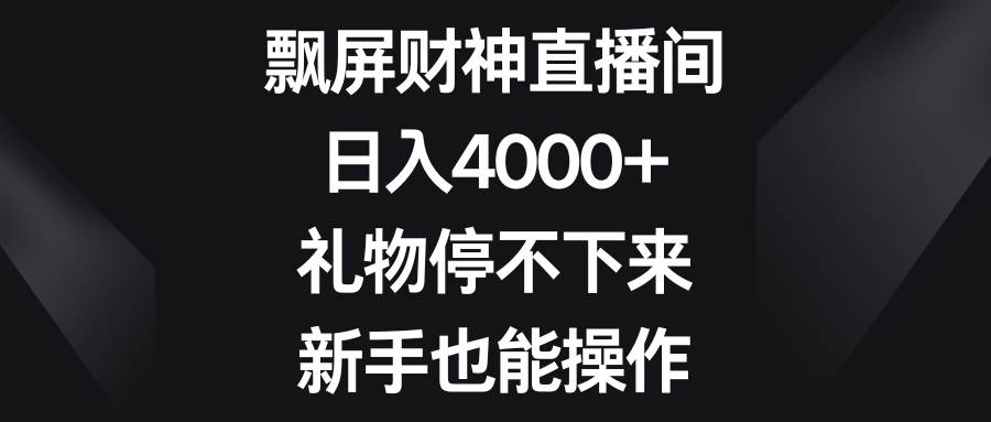飘屏财神直播间，日入4000+，礼物停不下来，新手也能操作汇创网-网创项目_汇创网_中创网_福缘网_冒泡网_资源整合平台汇创网