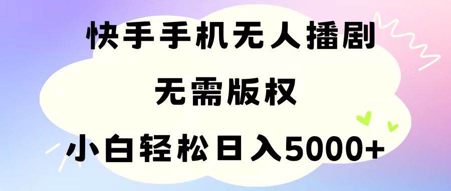 手机快手无人播剧，无需硬改，轻松解决版权问题，小白轻松日入5000+汇创网-网创项目_汇创网_中创网_福缘网_冒泡网_资源整合平台汇创网