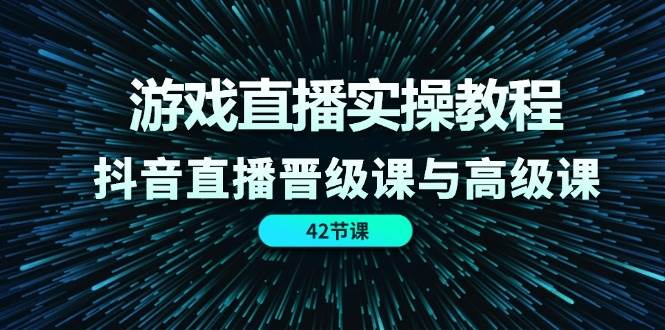 游戏直播实操教程，抖音直播晋级课与高级课（42节）汇创网-网创项目_汇创网_中创网_福缘网_冒泡网_网创项目平台汇创网