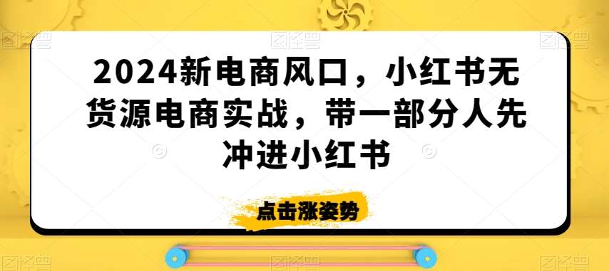 2024新电商风口，小红书无货源电商实战，带一部分人先冲进小红书汇创网-网创项目_汇创网_中创网_福缘网_冒泡网_资源整合平台汇创网