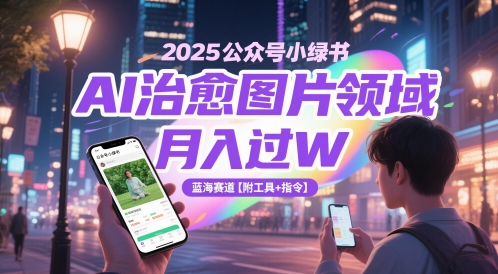 2025公众号小绿书AI治愈图片领域，月入过W，蓝海赛道【附工具+指令】汇创网-网创项目_汇创网_中创网_福缘网_冒泡网_资源整合平台汇创网