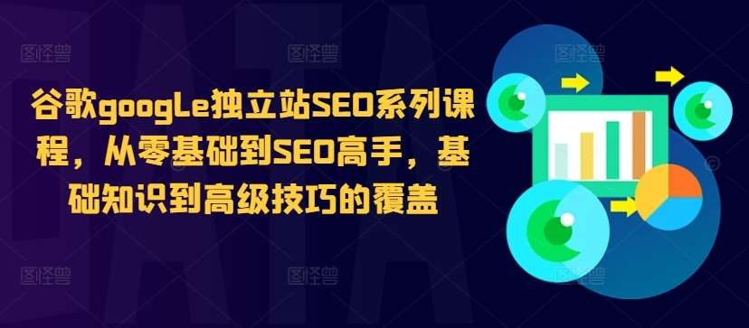 谷歌google独立站SEO系列课程，从零基础到SEO高手，基础知识到高级技巧的覆盖汇创网-网创项目_汇创网_中创网_福缘网_冒泡网_资源整合平台汇创网