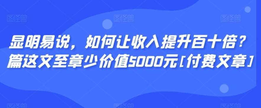 显明易说，如何让收入提升百十倍？‮篇这‬文‮至章‬少价值5000元[付费文章]汇创网-网创项目_汇创网_中创网_福缘网_冒泡网_网创项目平台汇创网