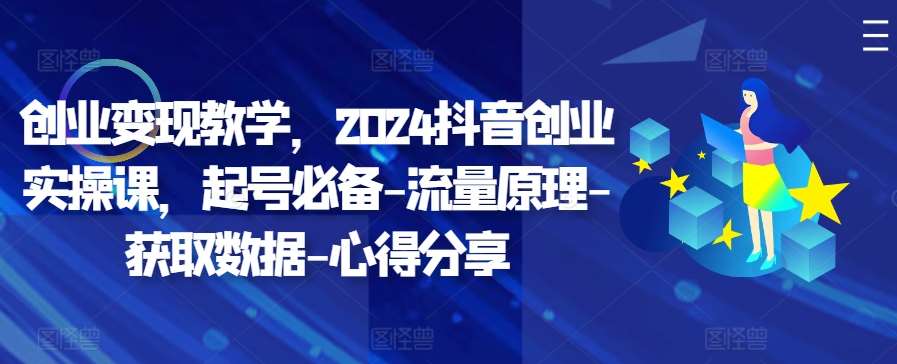创业变现教学，2024抖音创业实操课，起号必备-流量原理-获取数据-心得分享汇创网-网创项目_汇创网_中创网_福缘网_冒泡网_资源整合平台汇创网