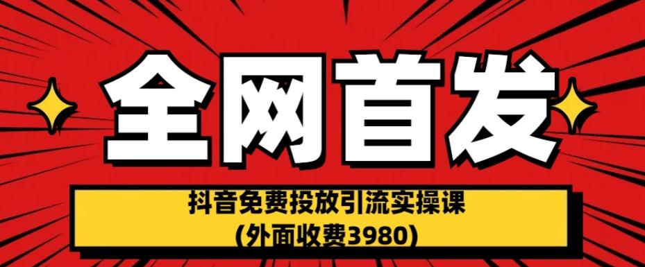 全网首发：抖音免费投放引流实操课(外面收费3980)【揭秘】汇创网-网创项目_汇创网_中创网_福缘网_冒泡网_网创项目平台汇创网