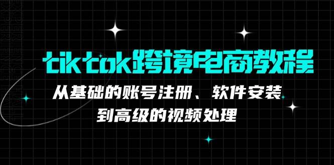 （12782期）tiktok跨境电商教程：从基础的账号注册、软件安装，到高级的视频处理汇创网-网创项目_汇创网_中创网_福缘网_冒泡网_资源整合平台汇创网