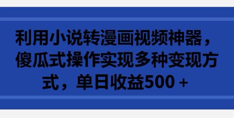 利用小说转漫画视频神器，傻瓜式操作实现多种变现方式，单日收益500+【揭秘】汇创网-网创项目_汇创网_中创网_福缘网_冒泡网_网创项目平台汇创网