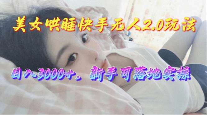 美女哄睡快手无人2.0赛道，日收3000+，新手可落地实操汇创网-网创项目_汇创网_中创网_福缘网_冒泡网_资源整合平台汇创网