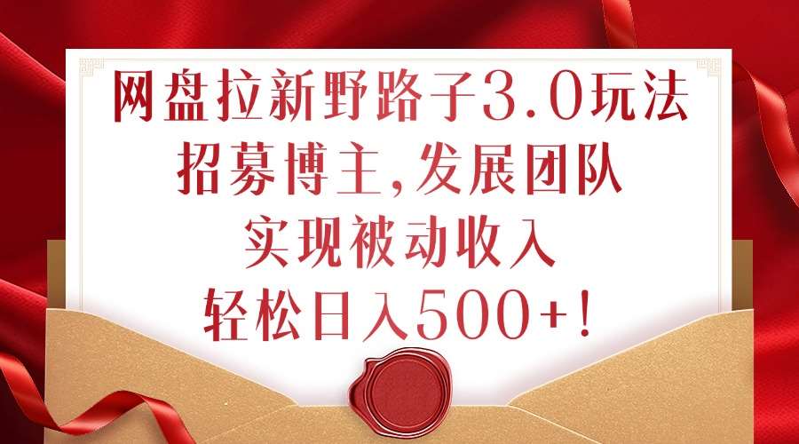 网盘拉新野路子3.0玩法，招募博主，发展团队，实现被动收入，轻松日入500+【揭秘】汇创网-网创项目_汇创网_中创网_福缘网_冒泡网_资源整合平台汇创网