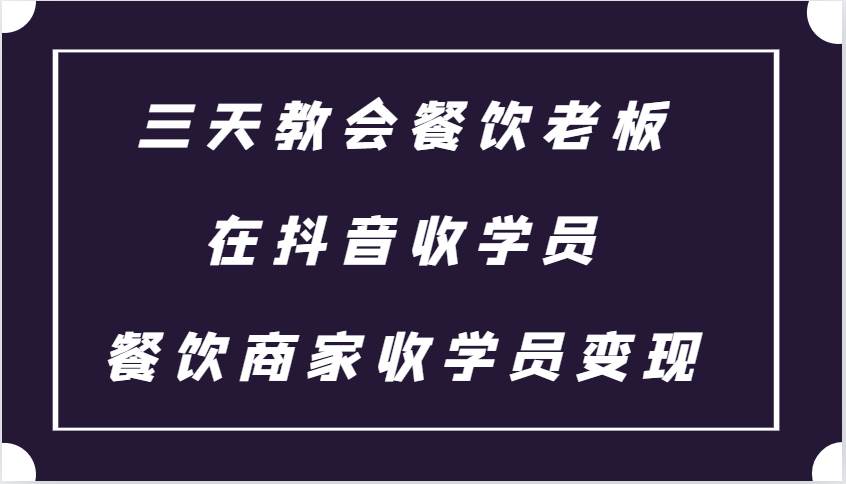 三天教会餐饮老板在抖音收学员 ，餐饮商家收学员变现课程汇创网-网创项目_汇创网_中创网_福缘网_冒泡网_资源整合平台汇创网