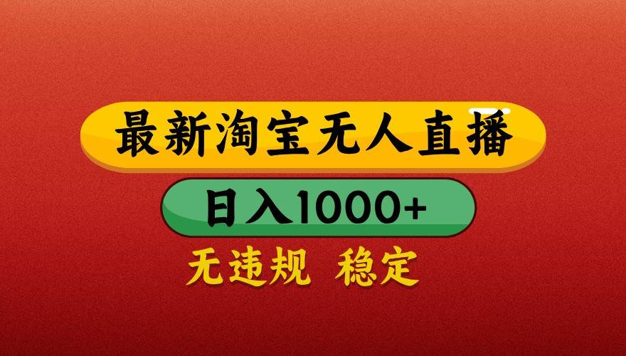 最新淘宝无人直播带货，独家技术，日入1000+，不违规不封号，操作简单【揭秘】汇创网-网创项目_汇创网_中创网_福缘网_冒泡网_资源整合平台汇创网