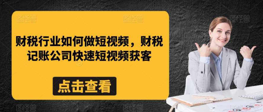 财税行业如何做短视频，财税记账公司快速短视频获客汇创网-网创项目_汇创网_中创网_福缘网_冒泡网_资源整合平台汇创网
