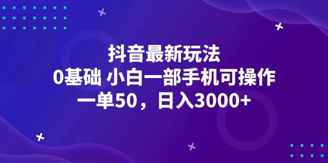 （12708期）抖音最新玩法，一单50，0基础 小白一部手机可操作，日入3000+汇创网-网创项目_汇创网_中创网_福缘网_冒泡网_资源整合平台汇创网
