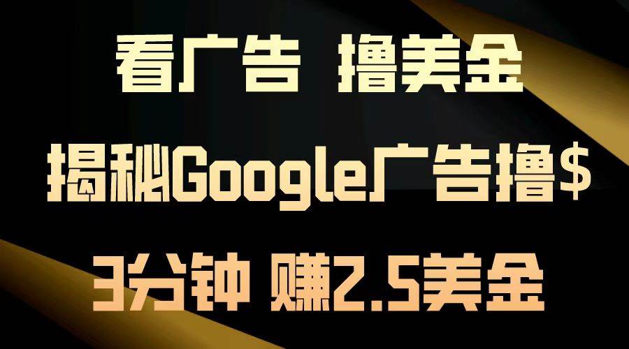 （13114期）看广告，撸美金！3分钟赚2.5美金！日入200美金不是梦！揭秘Google广告…汇创网-网创项目_汇创网_中创网_福缘网_冒泡网_资源整合平台汇创网