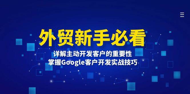 （13645期）外贸新手必看，详解主动开发客户的重要性，掌握Google客户开发实战技巧汇创网-网创项目_汇创网_中创网_福缘网_冒泡网_网创项目平台汇创网