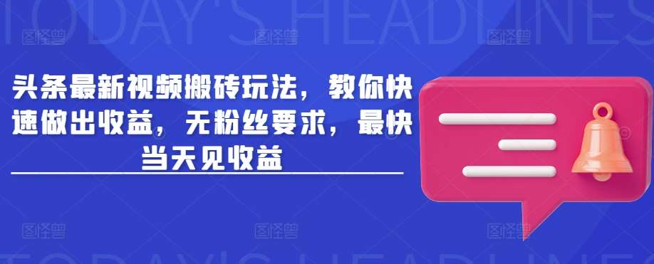 头条最新视频搬砖玩法，教你快速做出收益，无粉丝要求，最快当天见收益汇创网-网创项目_汇创网_中创网_福缘网_冒泡网_资源整合平台汇创网
