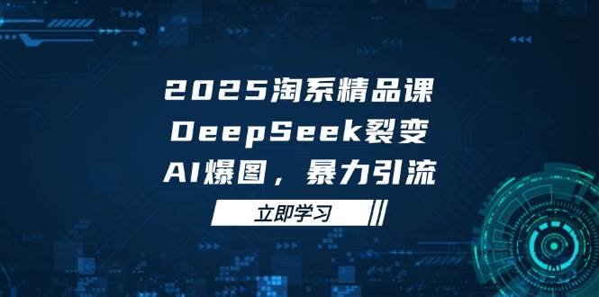 （14639期）2025 淘系精品课，DeepSeek 裂变，AI 爆图，暴力引流汇创网-网创项目_汇创网_中创网_福缘网_冒泡网_资源整合平台汇创网