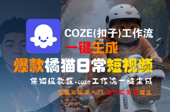 COZE(扣子)工作流一键生成爆款橘猫日常短视频，保姆级教程，零基础快速入门汇创网-网创项目_汇创网_中创网_福缘网_冒泡网_资源整合平台汇创网