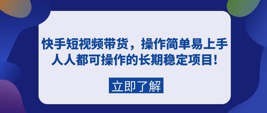 快手短视频带货，操作简单易上手，人人都可操作的长期稳定项目!汇创网-网创项目_汇创网_中创网_福缘网_冒泡网_资源整合平台汇创网