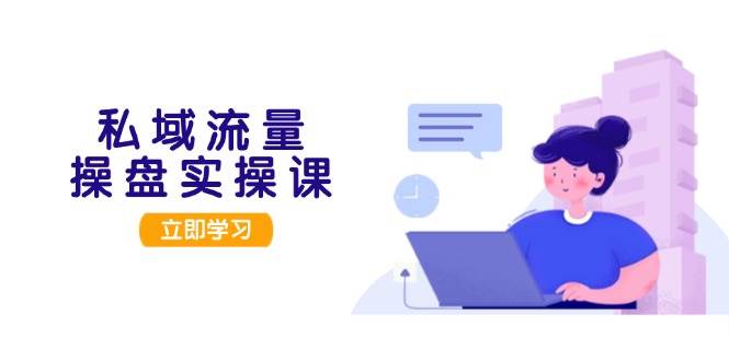 （13249期）私域流量操盘实操课，从用户调研到成交变现，打造可落地的私域引流策略汇创网-网创项目_汇创网_中创网_福缘网_冒泡网_资源整合平台汇创网