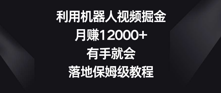 利用机器人视频掘金，月赚12000+，有手就会，落地保姆级教程【揭秘】汇创网-网创项目_汇创网_中创网_福缘网_冒泡网_资源整合平台汇创网