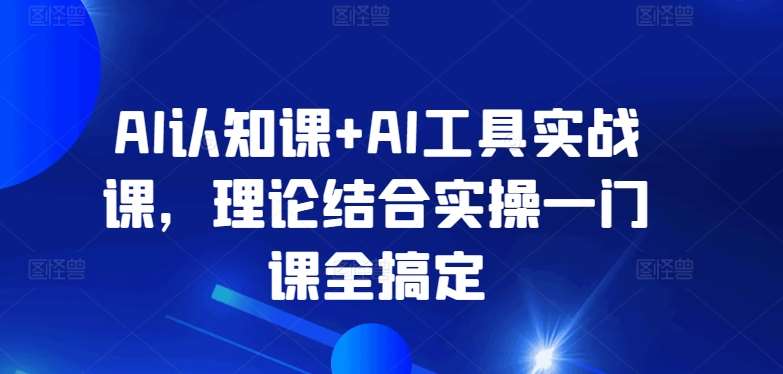 AI认知课+AI工具实战课，理论结合实操一门课全搞定汇创网-网创项目_汇创网_中创网_福缘网_冒泡网_资源整合平台汇创网