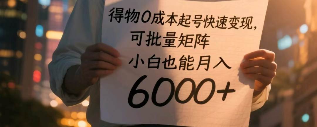得物0成本起号快速变现，可批量矩阵，小白也能月入6000+汇创网-网创项目_汇创网_中创网_福缘网_冒泡网_网创项目平台汇创网